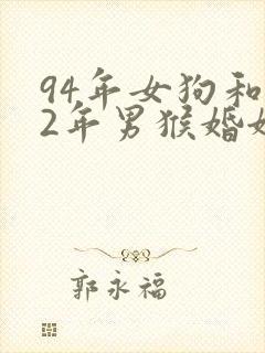 94年女狗和92年男猴婚姻配吗