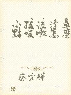 小孩流清鼻涕有点咳嗽怎么办