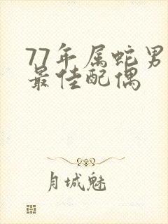77年属蛇男人最佳配偶
