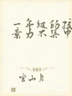 一年级的孩子注意力不集中怎么解决