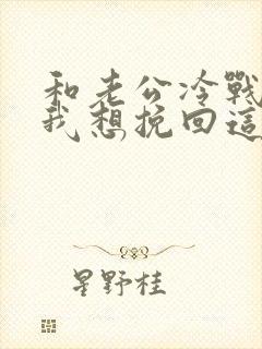 和老公冷战半年我想挽回这个家