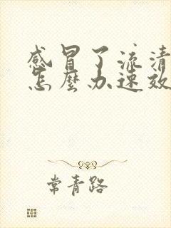 感冒了流清鼻涕怎么办速效办法