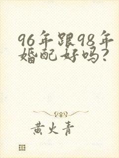 96年跟98年婚配好吗?