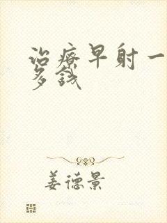 治疗早射一般花多钱