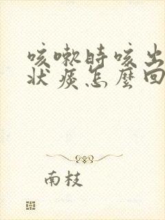 咳嗽时咳出果冻状痰怎么回事