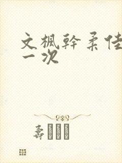 文枫干柔佳的第一次