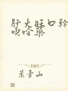 肝火旺口干口苦吃啥药