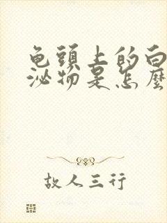 龟头上的白色分泌物是怎么回事