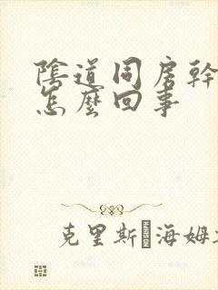 阴道同房干涩是怎么回事