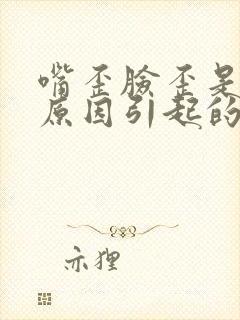 嘴歪脸歪是什么原因引起的