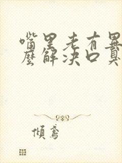 嘴里老有异味怎么解决口臭