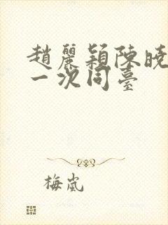 赵丽颖陈晓最后一次同台封面