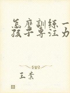 怎么训练一年级孩子专注力