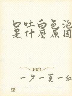 口吐白色泡沫痰是什么原因