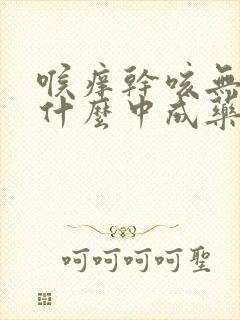 喉痒干咳无痰吃什么中成药