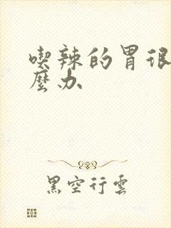 吃辣的胃很痛怎么办