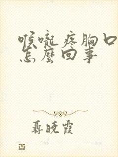 喉咙疼胸口也疼怎么回事