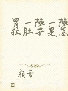 胃一阵一阵痛还拉肚子是怎么回事