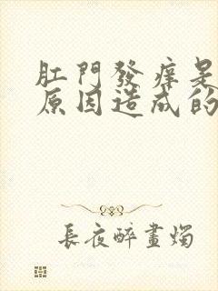 肛门发痒是什么原因造成的