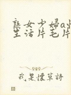 熟女少妇a性色生活片毛片