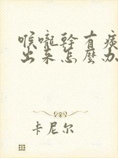 喉咙干有痰咳不出来怎么办