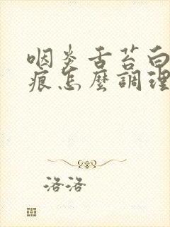 咽炎舌苔白有齿痕怎么调理