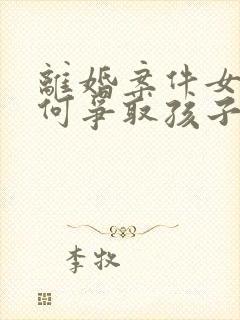 离婚案件女方如何争取孩子抚养权