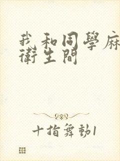 我和同学麻麻在卫生间