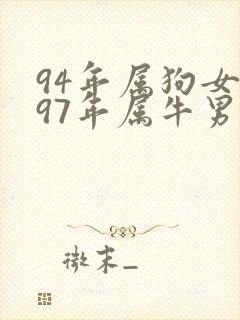 94年属狗女和97年属牛男婚配合适吗