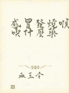 感冒发烧喉咙痛吃什么药