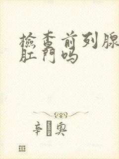 检查前列腺要掏肛门吗