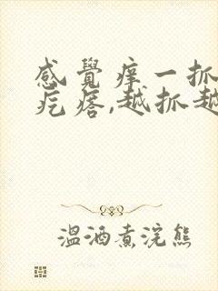 感觉痒一抓就起疙瘩,越抓越痒