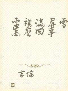 电视满屏雪花是怎么回事封面