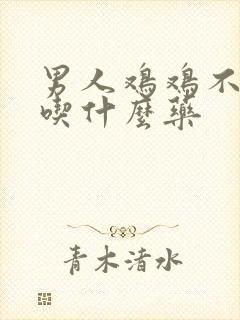 男人鸡鸡不硬要吃什么药