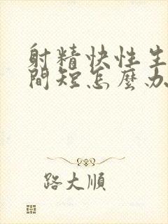 射精快性生活时间短怎么办封面