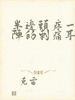 半边头疼一阵一阵的刺痛耳朵也疼