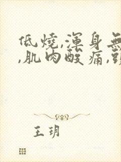 低烧,浑身无力,肌肉酸痛,头疼