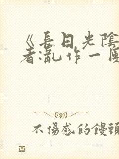 《长日光阴》作者:乱作一团