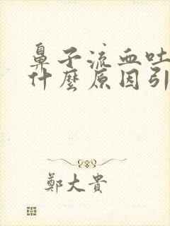 鼻子流血吐血是什么原因引起的