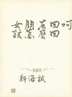 女朋友回呵呵我该怎么回