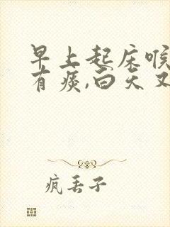 早上起床喉咙痛有痰,白天又不痛了