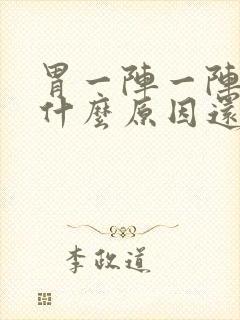 胃一阵一阵绞痛什么原因还想吐