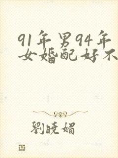 91年男94年女婚配好不好?