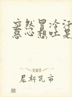 突然冒冷汗头晕恶心想吐是怎么回事