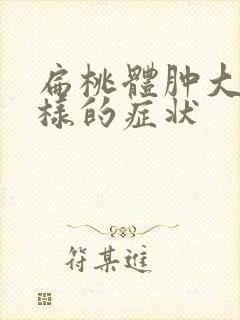 扁桃体肿大是怎样的症状