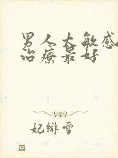 男人太敏感怎么治疗最好