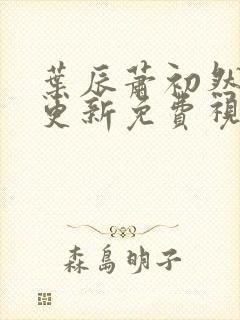 叶辰萧初然最新更新免费视频