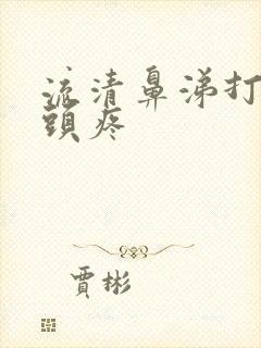 流清鼻涕打喷嚏头疼