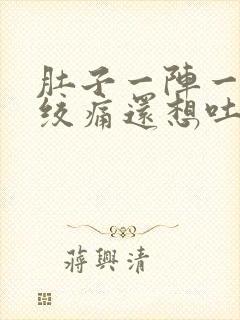 肚子一阵一阵的绞痛还想吐