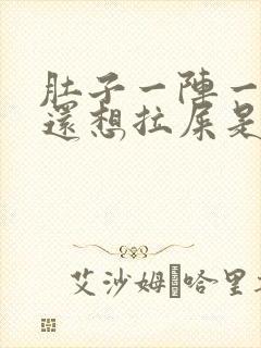 肚子一阵一阵疼还想拉屎是怎么回事